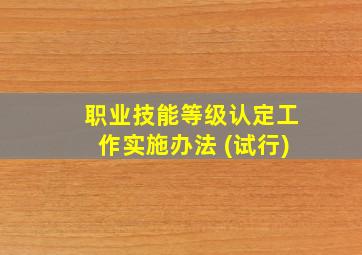 职业技能等级认定工作实施办法 (试行)